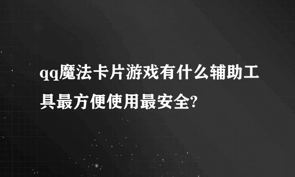 qq魔法卡片游戏有什么辅助工具最方便使用最安全?