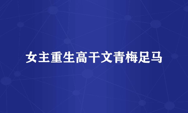 女主重生高干文青梅足马