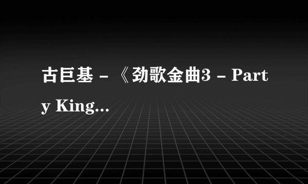 古巨基 - 《劲歌金曲3 - Party King》中歌曲名字分别是什么？
