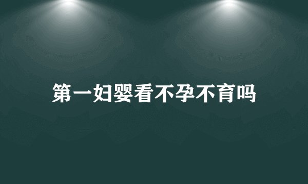 第一妇婴看不孕不育吗