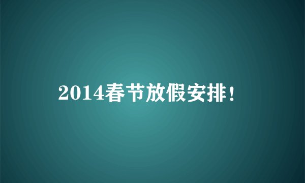 2014春节放假安排！