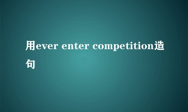 用ever enter competition造句