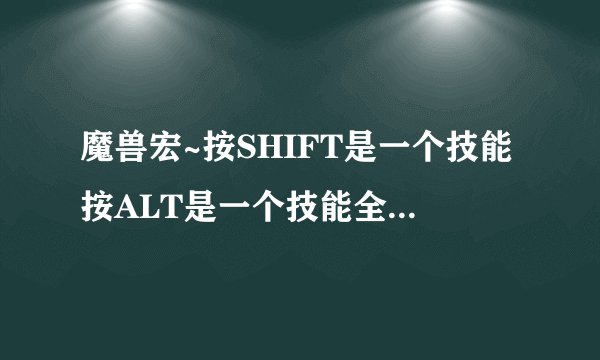 魔兽宏~按SHIFT是一个技能按ALT是一个技能全编在一个键子上！