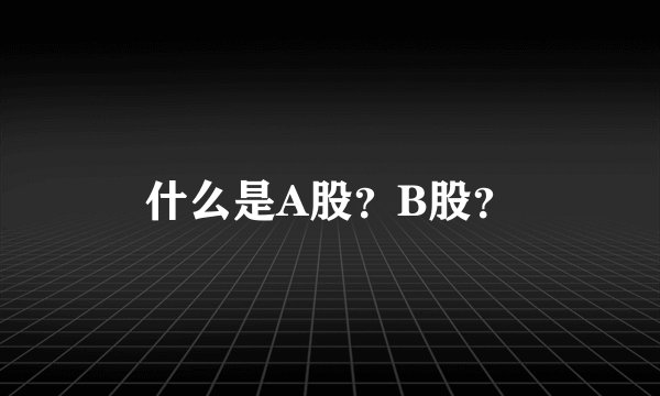 什么是A股？B股？