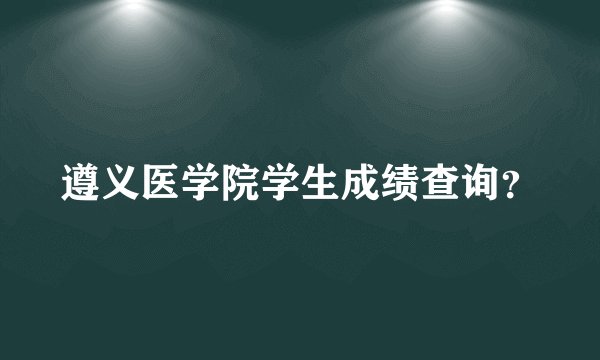 遵义医学院学生成绩查询？