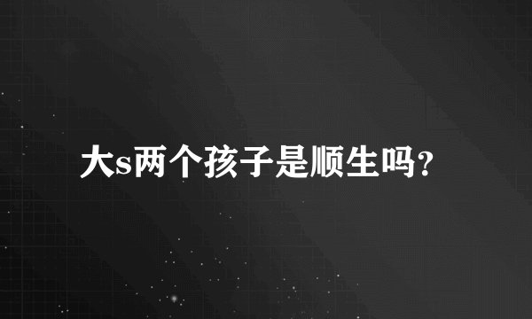 大s两个孩子是顺生吗？