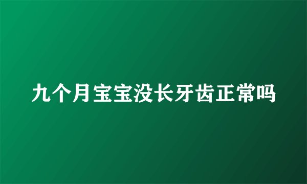 九个月宝宝没长牙齿正常吗