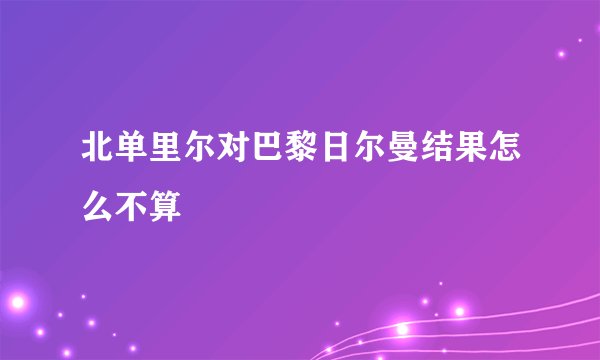 北单里尔对巴黎日尔曼结果怎么不算