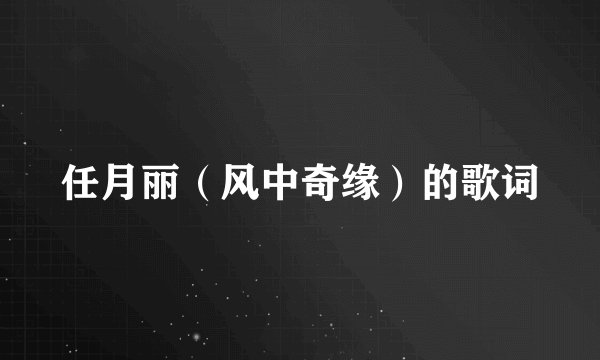 任月丽（风中奇缘）的歌词