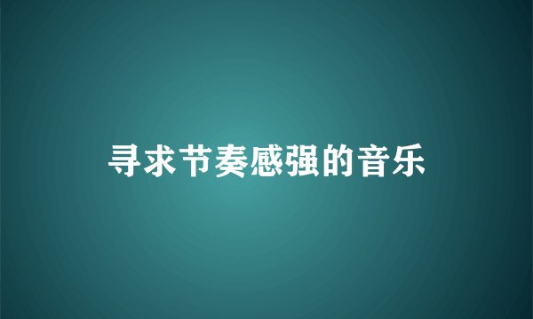 寻求节奏感强的音乐