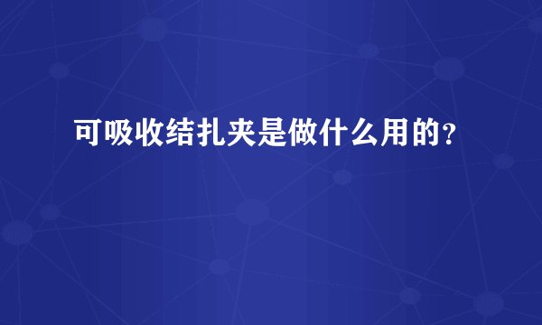 可吸收结扎夹是做什么用的？
