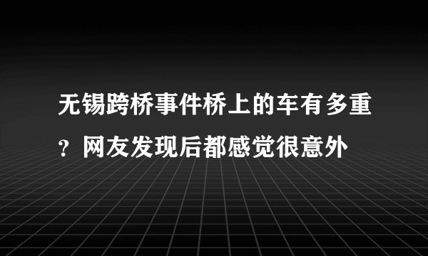 无锡跨桥事件桥上的车有多重？网友发现后都感觉很意外