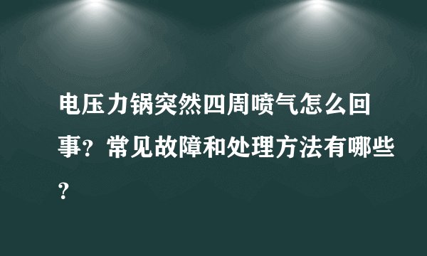 电压力锅突然四周喷气怎么回事？常见故障和处理方法有哪些？