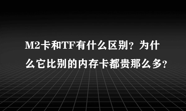 M2卡和TF有什么区别？为什么它比别的内存卡都贵那么多？
