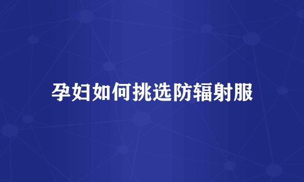 孕妇如何挑选防辐射服