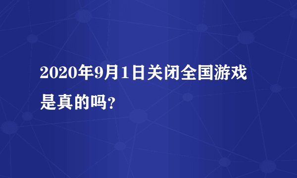 2020年9月1日关闭全国游戏是真的吗？