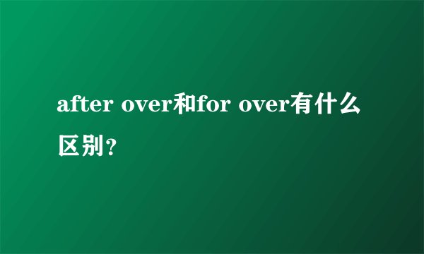 after over和for over有什么区别？