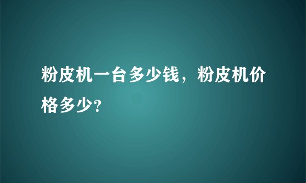 粉皮机一台多少钱，粉皮机价格多少？