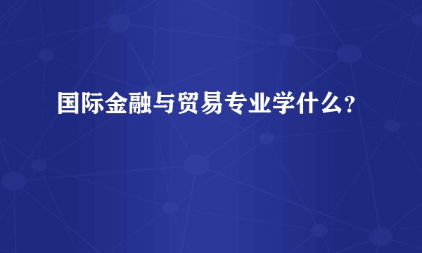 国际金融与贸易专业学什么？