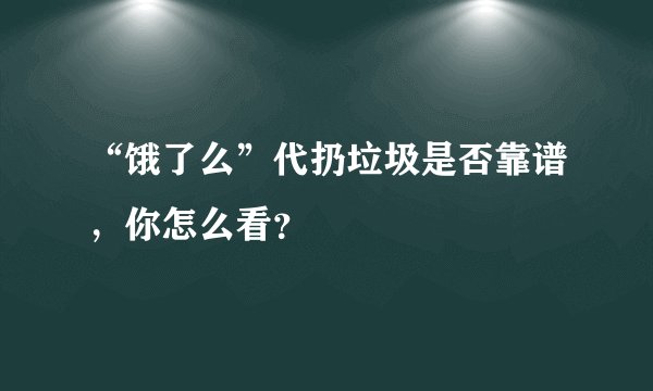 “饿了么”代扔垃圾是否靠谱，你怎么看？