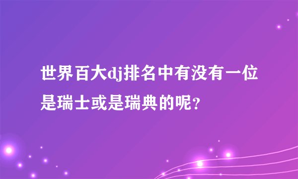 世界百大dj排名中有没有一位是瑞士或是瑞典的呢？