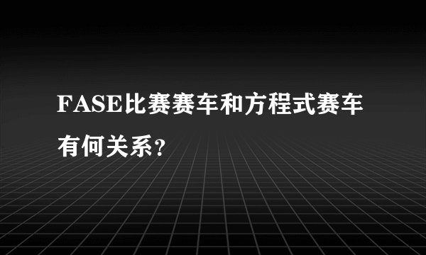 FASE比赛赛车和方程式赛车有何关系？
