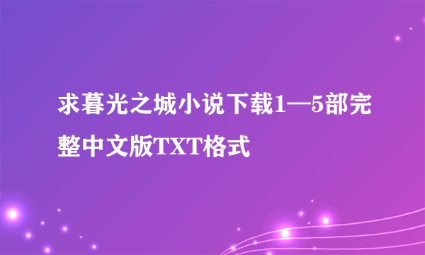 求暮光之城小说下载1—5部完整中文版TXT格式