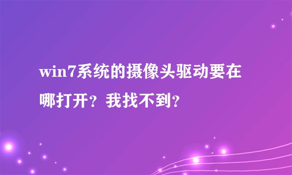 win7系统的摄像头驱动要在哪打开？我找不到？
