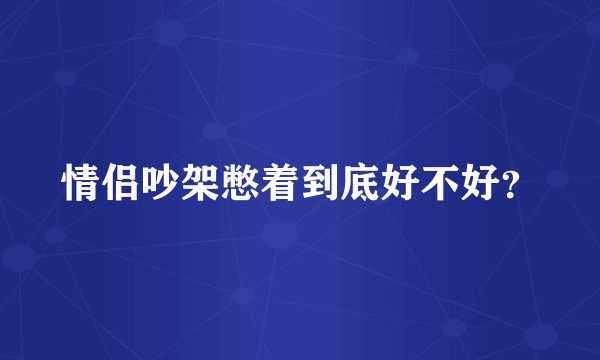 情侣吵架憋着到底好不好？