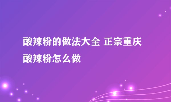 酸辣粉的做法大全 正宗重庆酸辣粉怎么做