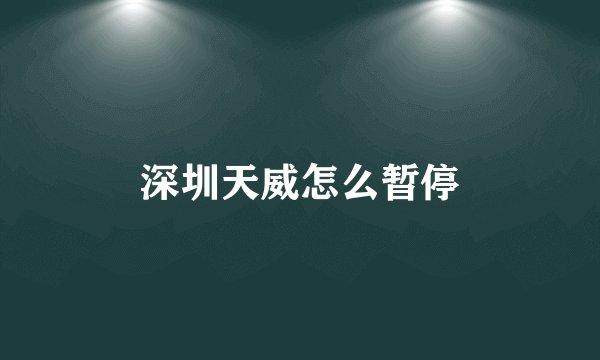 深圳天威怎么暂停