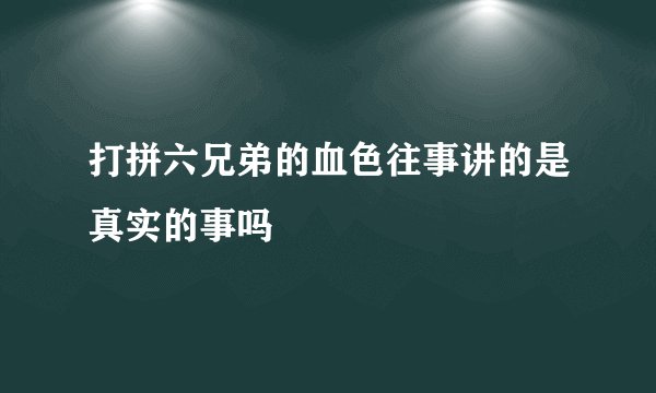 打拼六兄弟的血色往事讲的是真实的事吗
