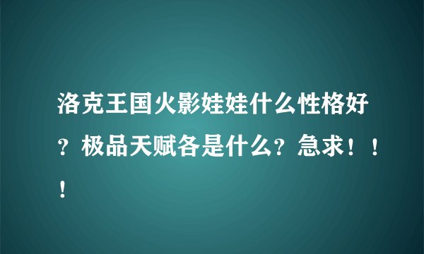 洛克王国火影娃娃什么性格好？极品天赋各是什么？急求！！！