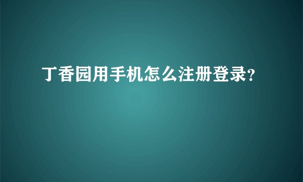 丁香园用手机怎么注册登录？