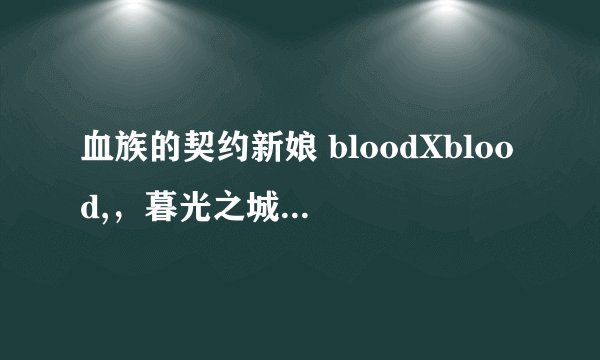 血族的契约新娘 bloodXblood,，暮光之城 天使夜之屋，吸血鬼日记 哪个最好看啊？