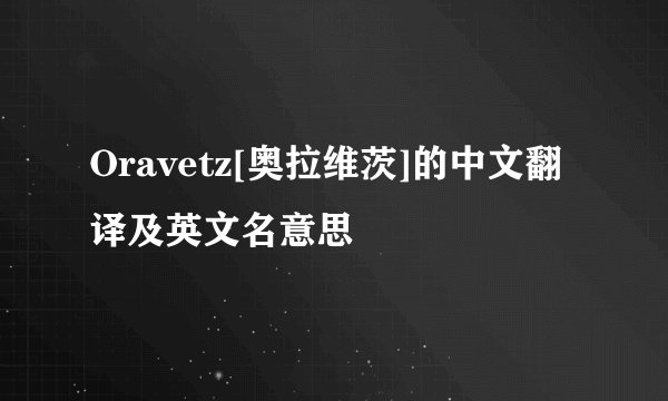 Oravetz[奥拉维茨]的中文翻译及英文名意思