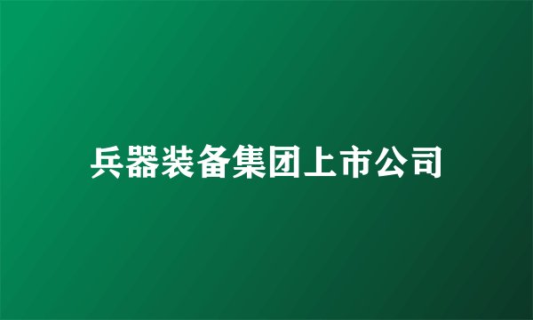 兵器装备集团上市公司