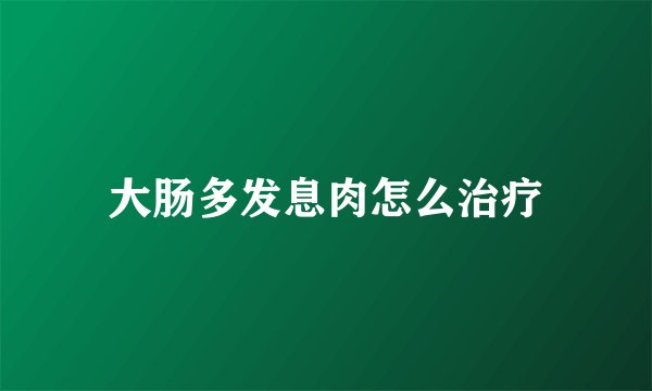 大肠多发息肉怎么治疗