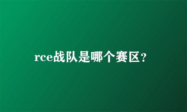 rce战队是哪个赛区？