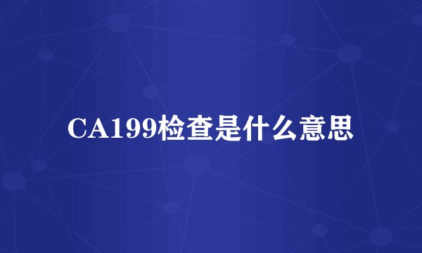 CA199检查是什么意思