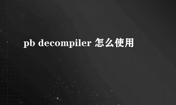 pb decompiler 怎么使用