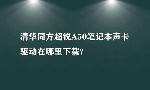 清华同方超锐A50笔记本声卡驱动在哪里下载?