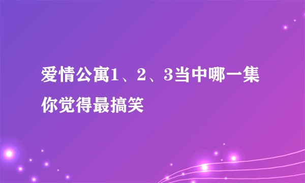 爱情公寓1、2、3当中哪一集你觉得最搞笑