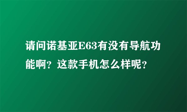 请问诺基亚E63有没有导航功能啊？这款手机怎么样呢？