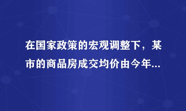 在国家政策的宏观调整下，某市的商品房成交均价由今年3月份的14000元/m2下降到5月份的11340元/m2.（1）那么4、5两月平均每月降价的百分率约是多少？（2）如果房价继续回落，按此降价的百分率，你预测到7月份该市的商品房成交均价是否会跌破10000元/m2？请说明理由.