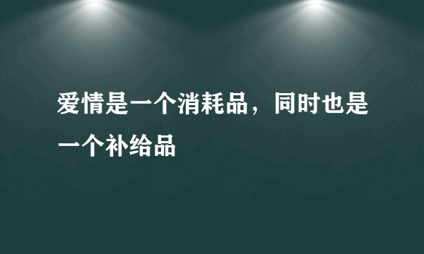 爱情是一个消耗品，同时也是一个补给品