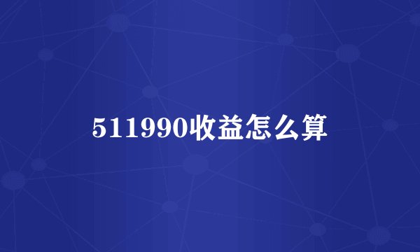 511990收益怎么算