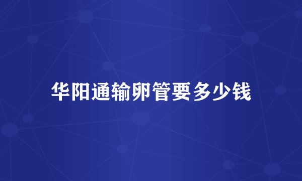 华阳通输卵管要多少钱