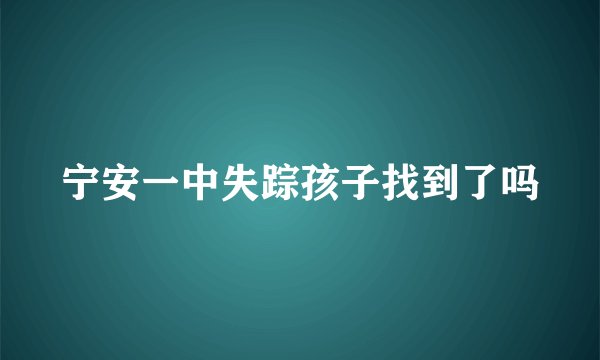 宁安一中失踪孩子找到了吗