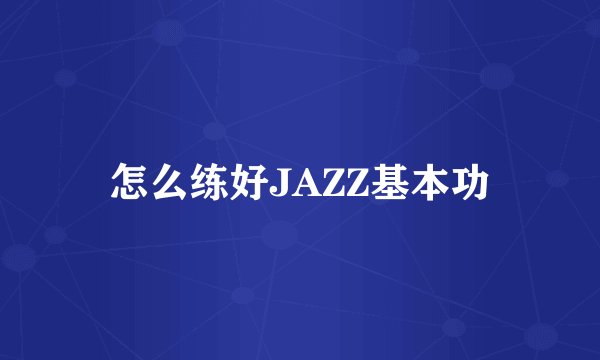 怎么练好JAZZ基本功